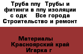 Труба ппу. Трубы и фитинги в ппу изоляции с одк. - Все города Строительство и ремонт » Материалы   . Красноярский край,Игарка г.